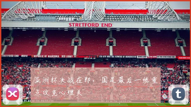 亚洲杯决战在即，国足最后一练重点攻克心理关