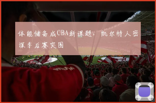 体能储备成CBA新课题，凯尔特人密谋季后赛突围