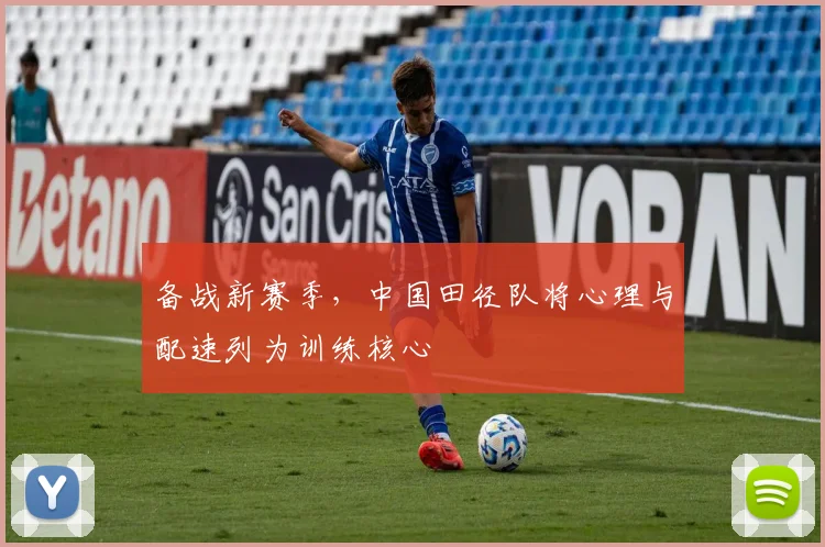 备战新赛季，中国田径队将心理与配速列为训练核心