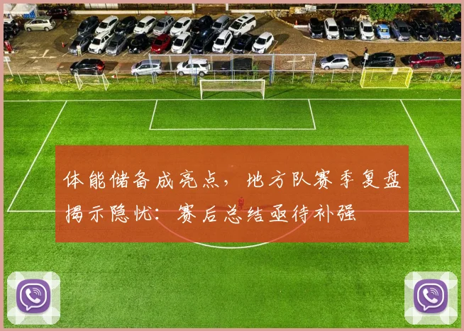 体能储备成亮点，地方队赛季复盘揭示隐忧：赛后总结亟待补强