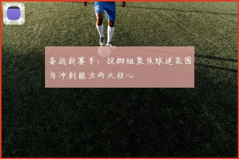 备战新赛季，投掷组聚焦球迷氛围与冲刺能力两大核心 - Kaiyun