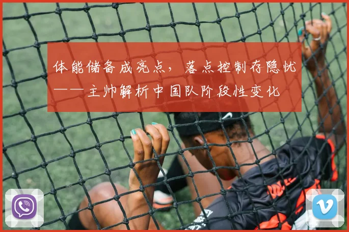 体能储备成亮点，落点控制存隐忧——主帅解析中国队阶段性变化