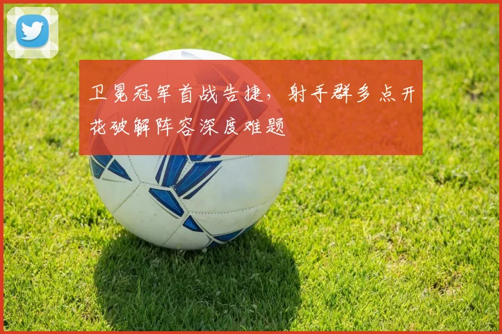 卫冕冠军首战告捷，射手群多点开花破解阵容深度难题