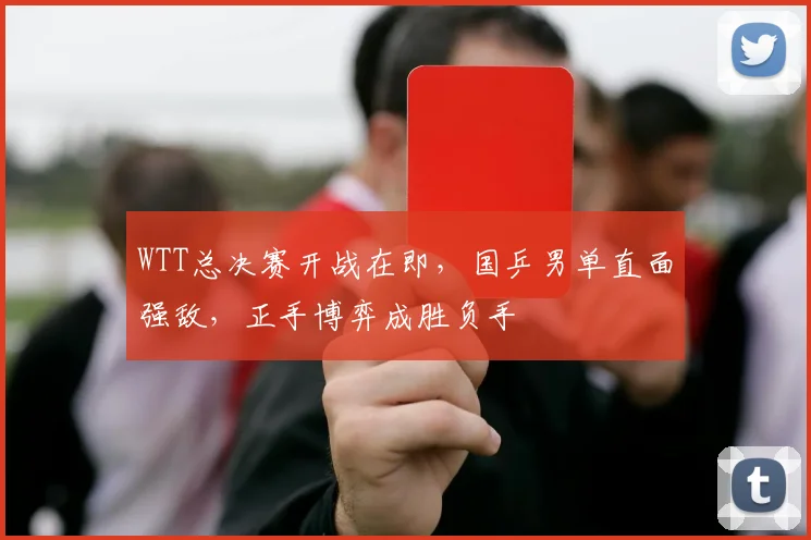 WTT总决赛开战在即，国乒男单直面强敌，正手博弈成胜负手
