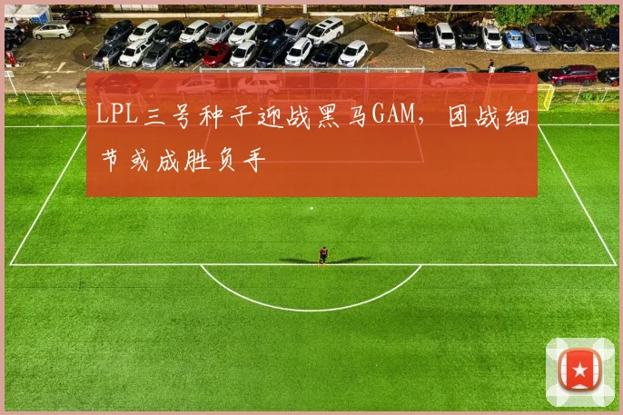 LPL三号种子迎战黑马GAM，团战细节或成胜负手