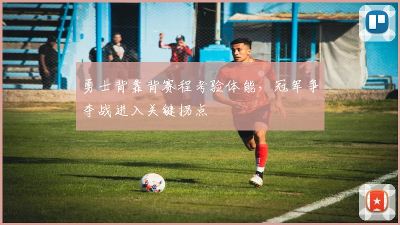勇士背靠背赛程考验体能，冠军争夺战进入关键拐点