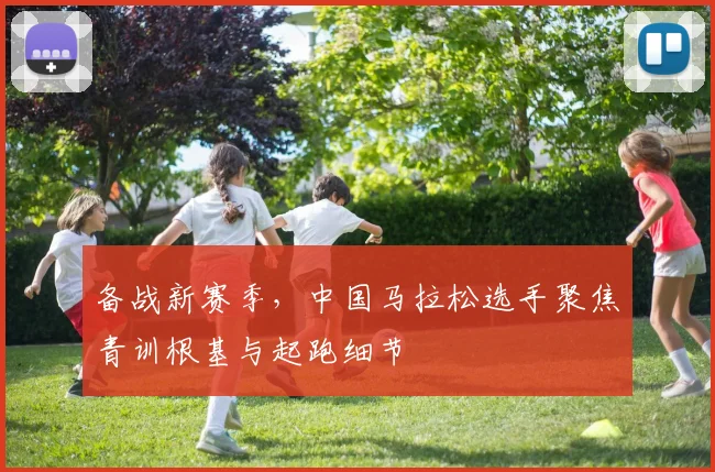 备战新赛季，中国马拉松选手聚焦青训根基与起跑细节 - Kaiyun