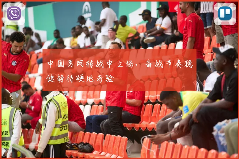 中国男网转战中立场，备战节奏稳健静待硬地考验