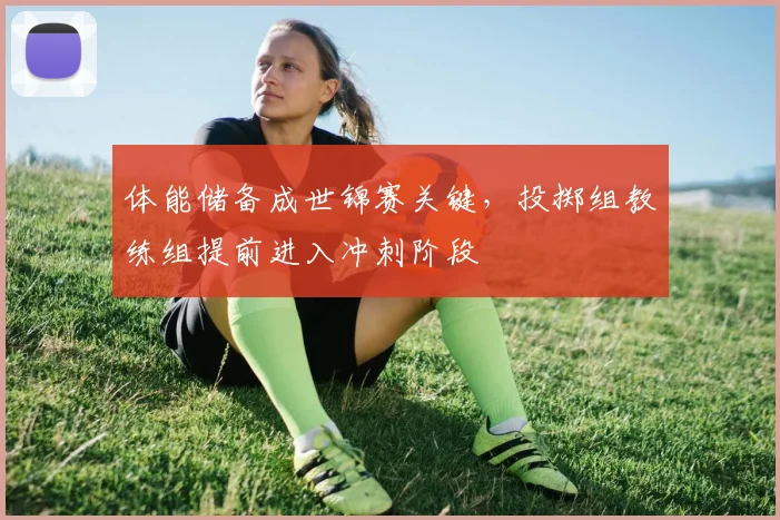 体能储备成世锦赛关键，投掷组教练组提前进入冲刺阶段